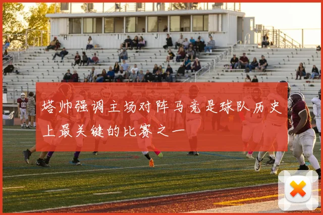 塔帅强调主场对阵马竞是球队历史上最关键的比赛之一