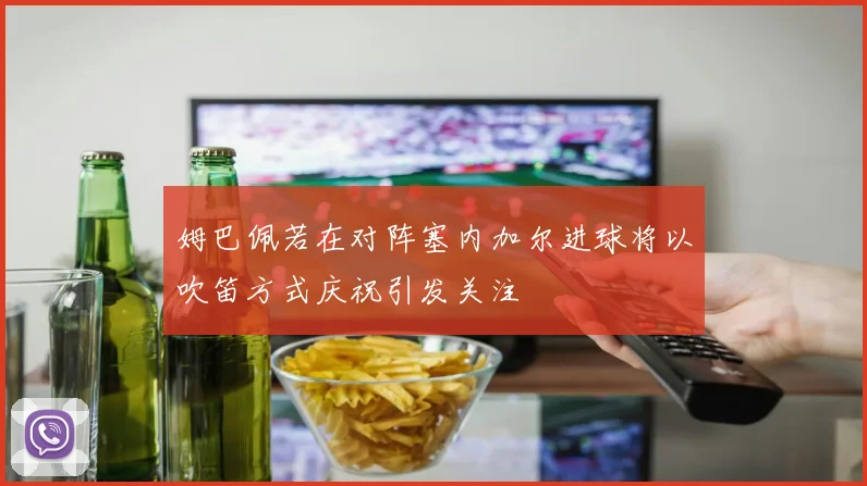 姆巴佩若在对阵塞内加尔进球将以吹笛方式庆祝引发关注