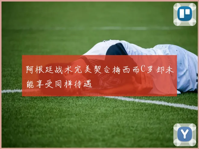 阿根廷战术完美契合梅西而C罗却未能享受同样待遇