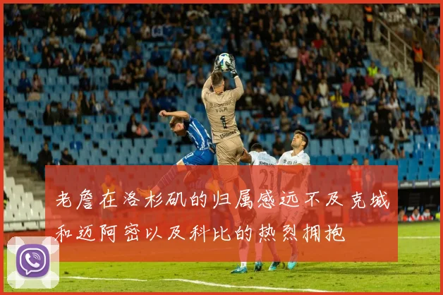 老詹在洛杉矶的归属感远不及克城和迈阿密以及科比的热烈拥抱