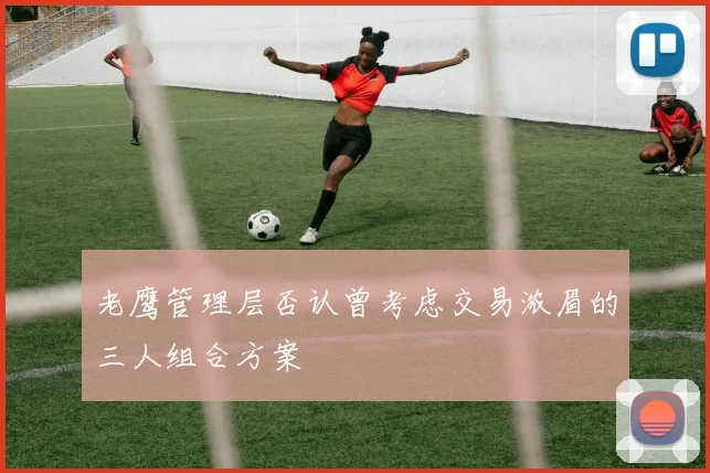 老鹰管理层否认曾考虑交易浓眉的三人组合方案