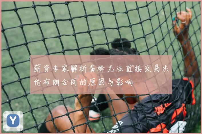 薪资专家解析黄蜂无法直接交易杰伦布朗合同的原因与影响