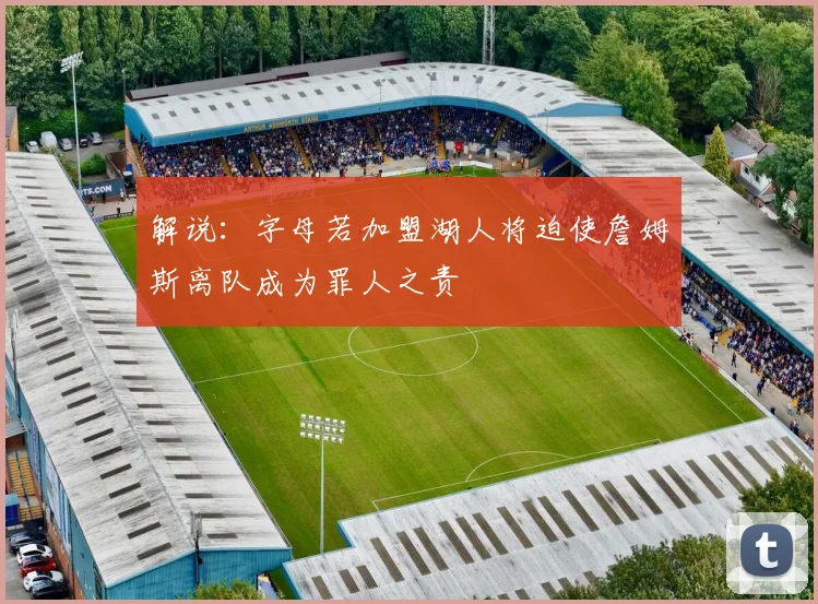 解说：字母若加盟湖人将迫使詹姆斯离队成为罪人之责