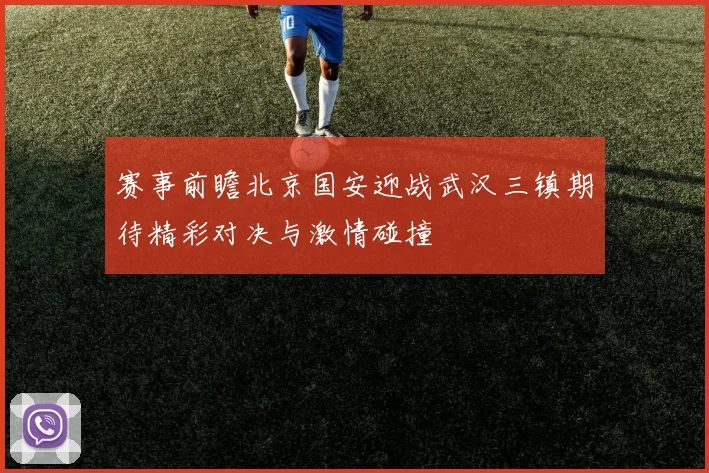赛事前瞻北京国安迎战武汉三镇期待精彩对决与激情碰撞
