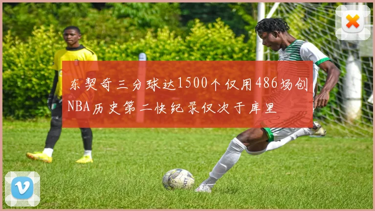 东契奇三分球达1500个仅用486场创NBA历史第二快纪录仅次于库里